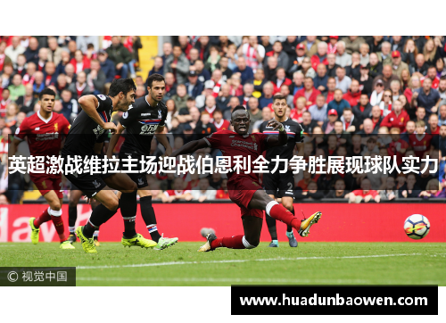 英超激战维拉主场迎战伯恩利全力争胜展现球队实力