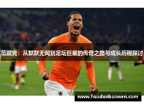 范戴克：从默默无闻到足坛巨星的传奇之路与成长历程探讨