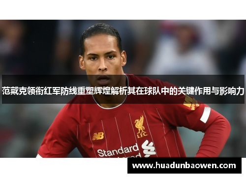 范戴克领衔红军防线重塑辉煌解析其在球队中的关键作用与影响力