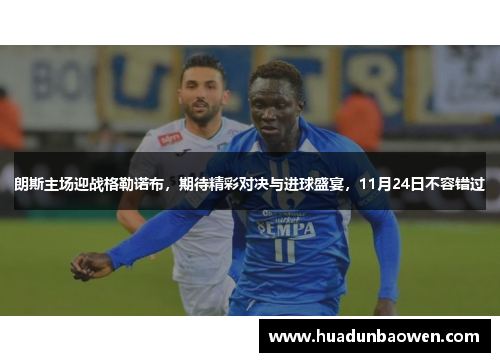 朗斯主场迎战格勒诺布，期待精彩对决与进球盛宴，11月24日不容错过