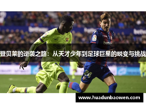 登贝莱的逆袭之路：从天才少年到足球巨星的蜕变与挑战