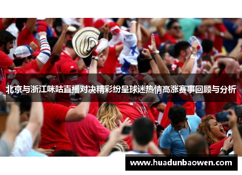 北京与浙江咪咕直播对决精彩纷呈球迷热情高涨赛事回顾与分析