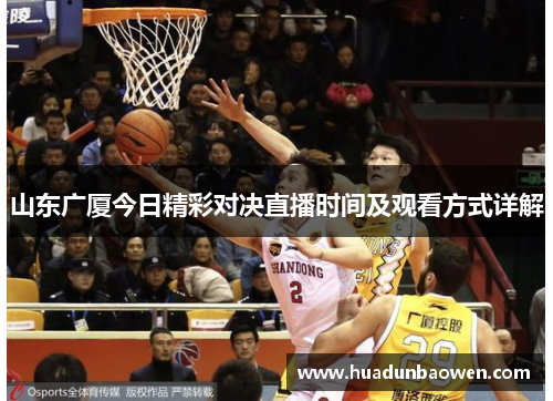 山东广厦今日精彩对决直播时间及观看方式详解